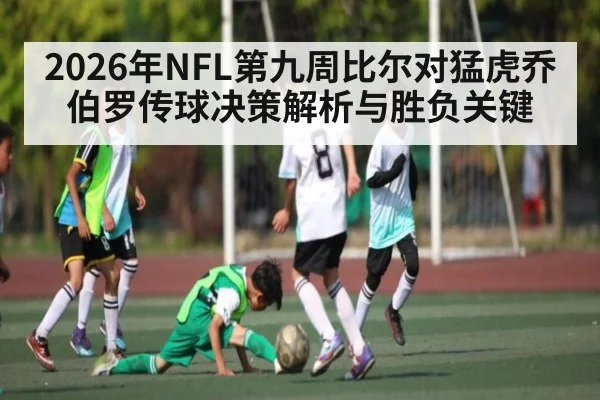 2026年NFL第九周比尔对猛虎乔伯罗传球决策解析与胜负关键
